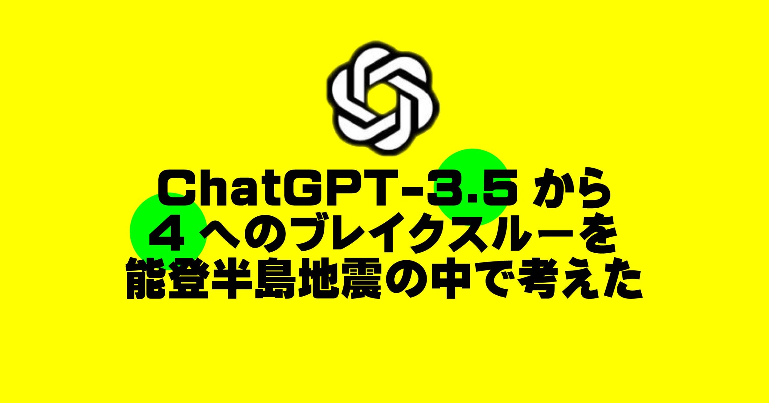 ChatGPT-3.5から４へのブレイクスルーを能登半島地震の中で考えた